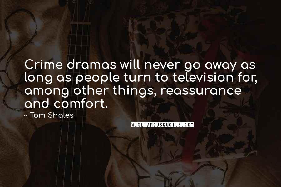 Tom Shales Quotes: Crime dramas will never go away as long as people turn to television for, among other things, reassurance and comfort.