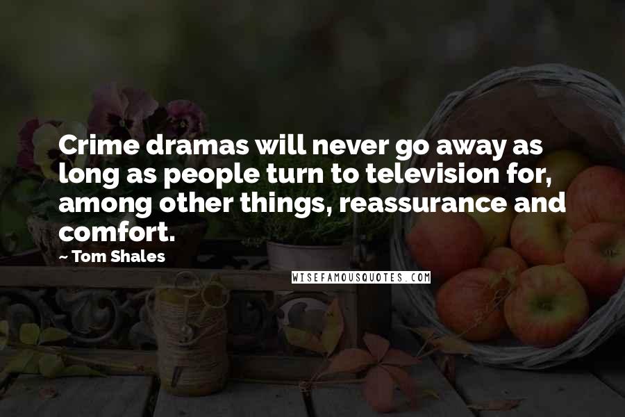 Tom Shales Quotes: Crime dramas will never go away as long as people turn to television for, among other things, reassurance and comfort.