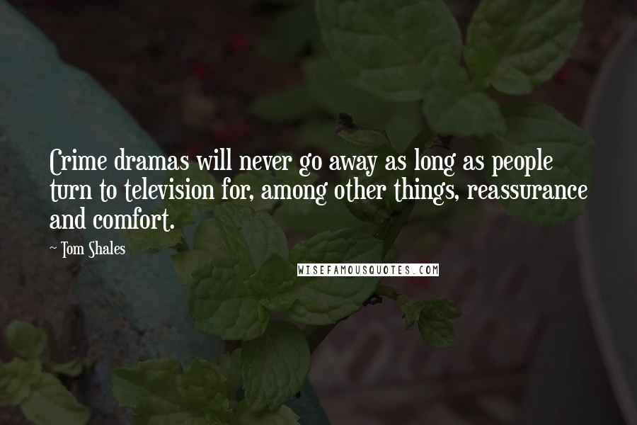 Tom Shales Quotes: Crime dramas will never go away as long as people turn to television for, among other things, reassurance and comfort.