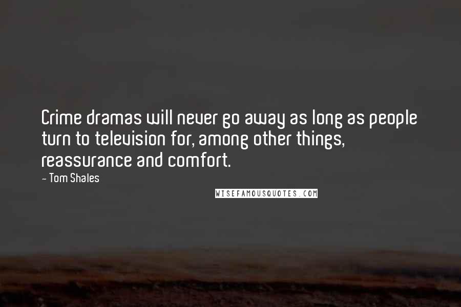 Tom Shales Quotes: Crime dramas will never go away as long as people turn to television for, among other things, reassurance and comfort.