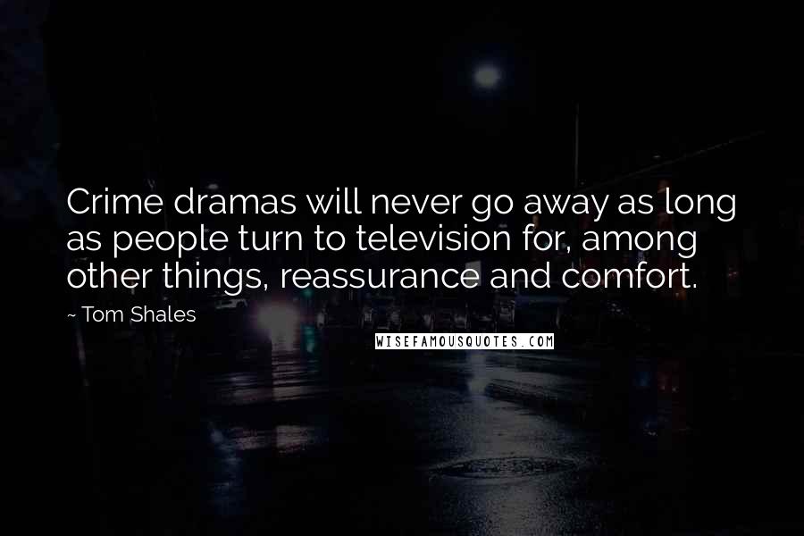 Tom Shales Quotes: Crime dramas will never go away as long as people turn to television for, among other things, reassurance and comfort.