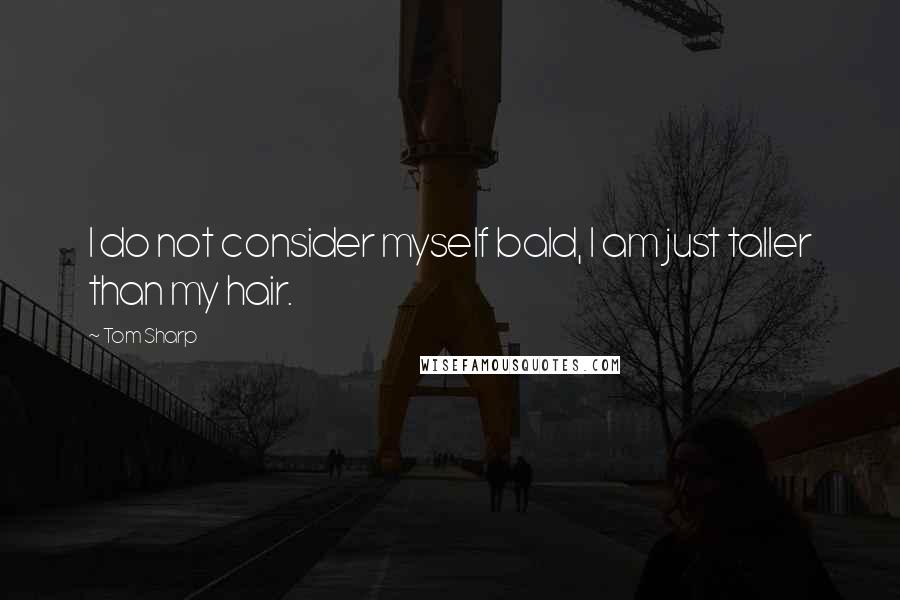 Tom Sharp Quotes: I do not consider myself bald, I am just taller than my hair.