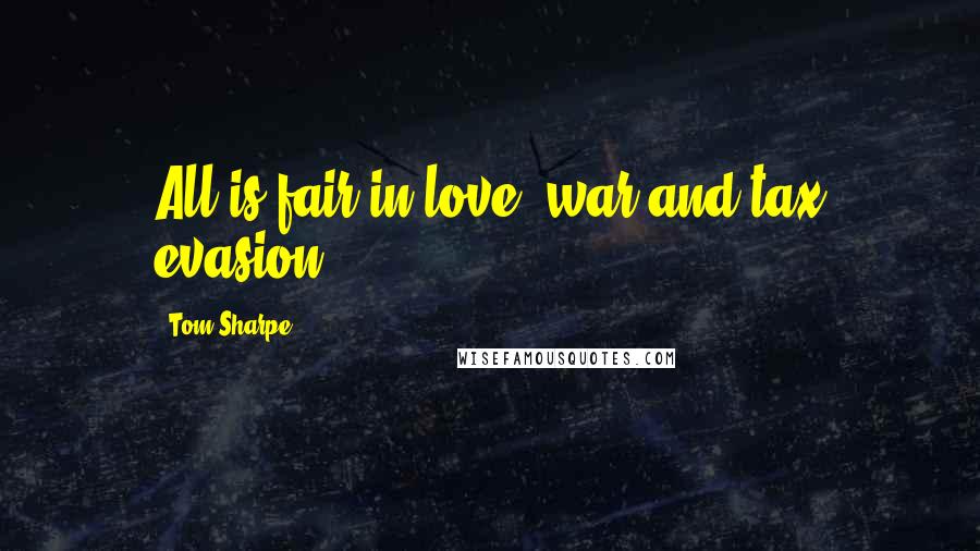 Tom Sharpe Quotes: All is fair in love, war and tax evasion.