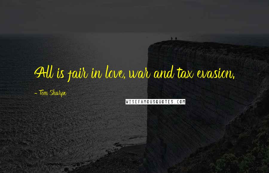 Tom Sharpe Quotes: All is fair in love, war and tax evasion.