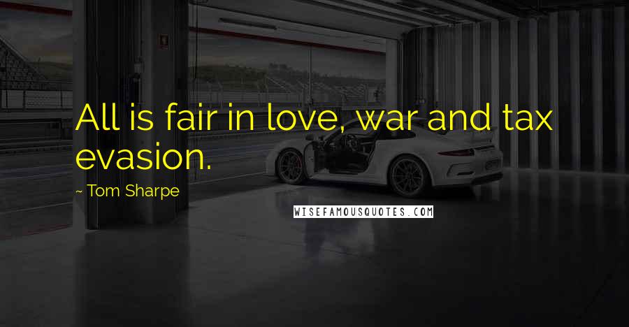Tom Sharpe Quotes: All is fair in love, war and tax evasion.