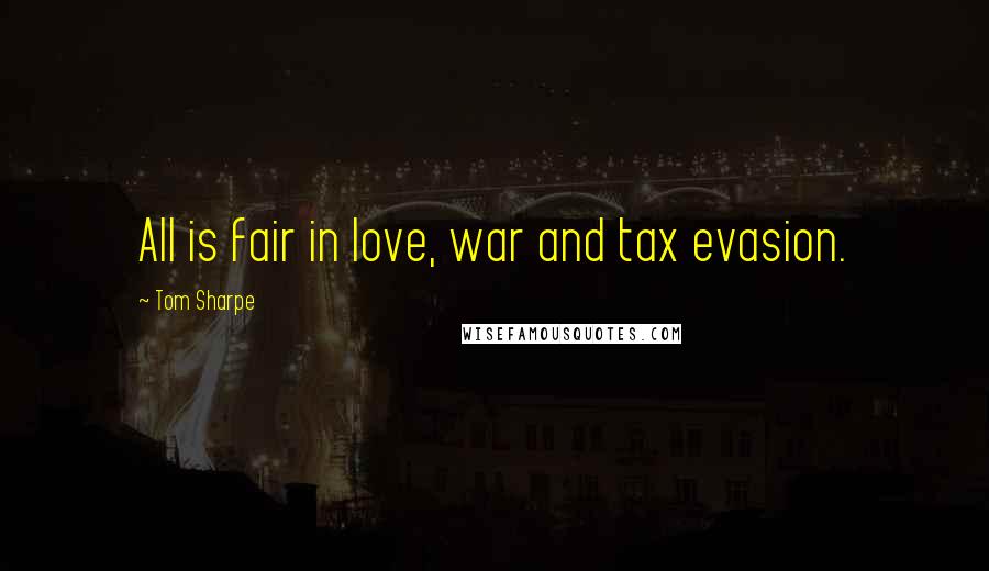 Tom Sharpe Quotes: All is fair in love, war and tax evasion.