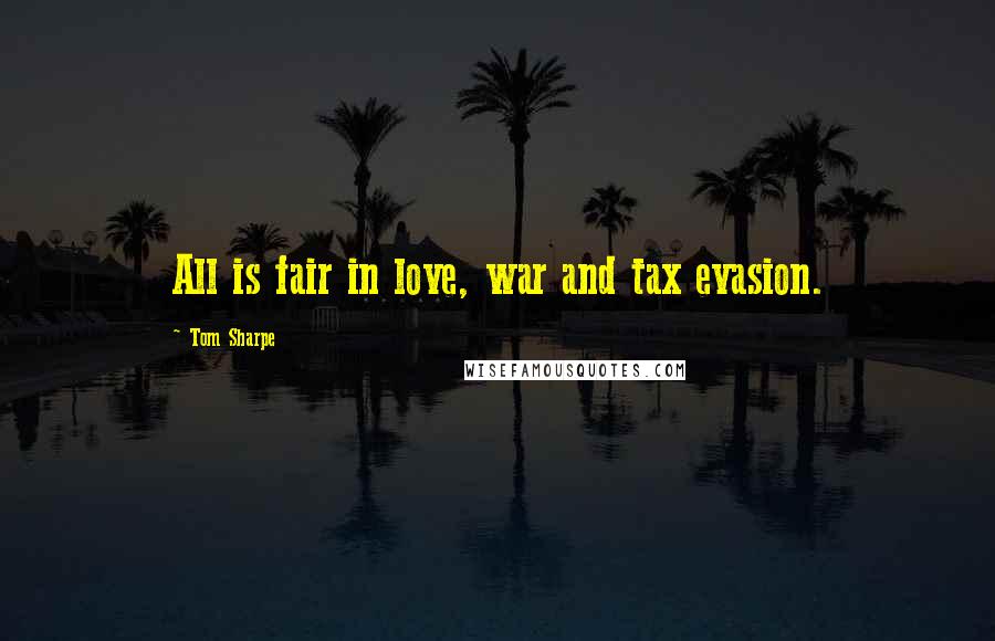 Tom Sharpe Quotes: All is fair in love, war and tax evasion.