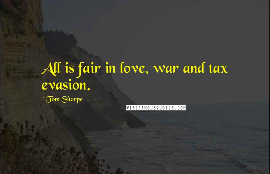 Tom Sharpe Quotes: All is fair in love, war and tax evasion.
