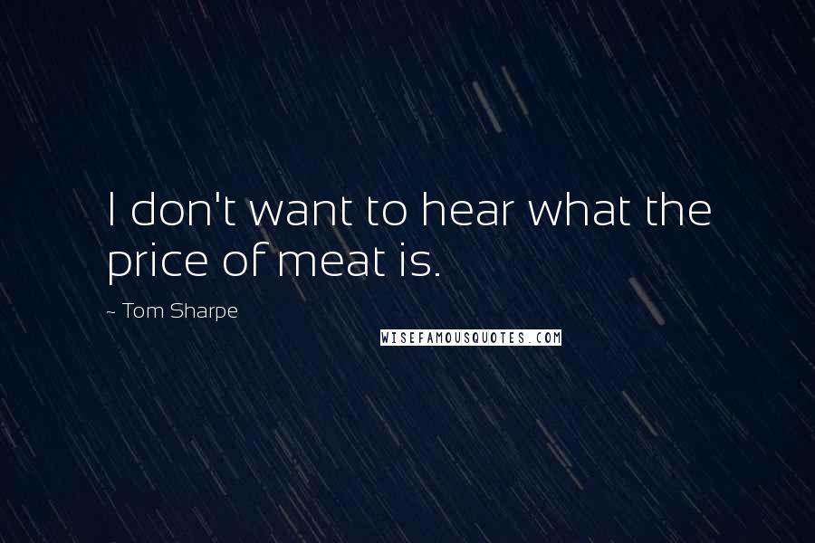 Tom Sharpe Quotes: I don't want to hear what the price of meat is.