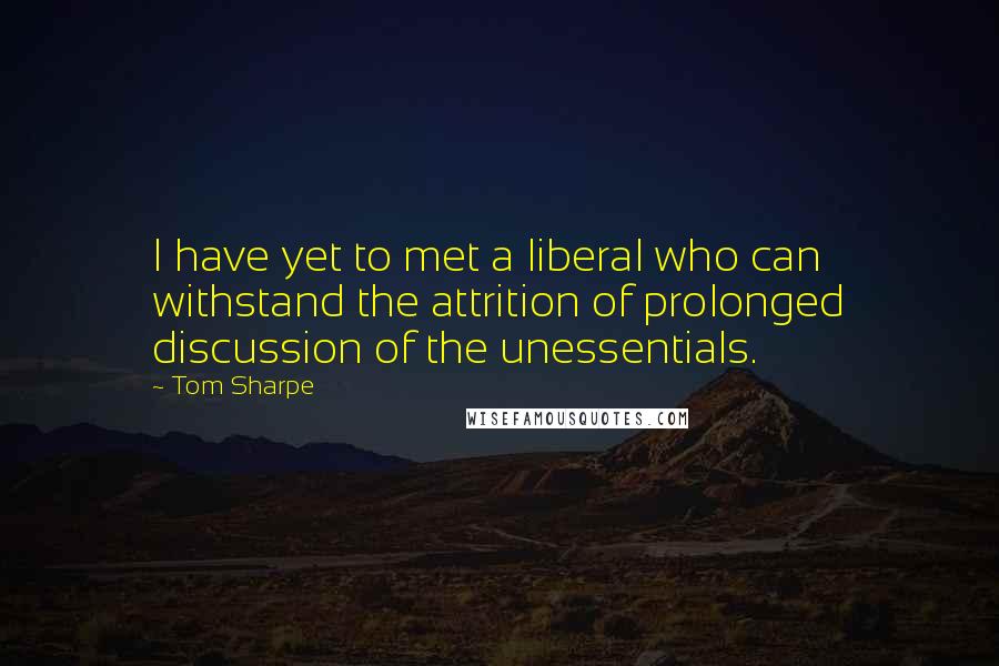 Tom Sharpe Quotes: I have yet to met a liberal who can withstand the attrition of prolonged discussion of the unessentials.