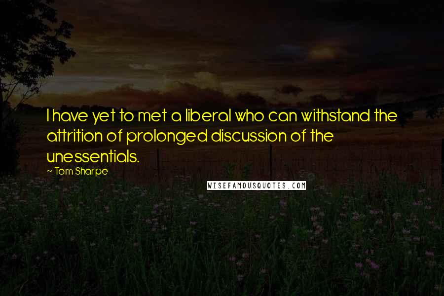 Tom Sharpe Quotes: I have yet to met a liberal who can withstand the attrition of prolonged discussion of the unessentials.