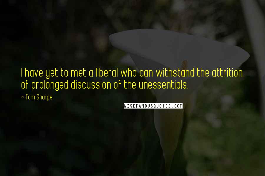 Tom Sharpe Quotes: I have yet to met a liberal who can withstand the attrition of prolonged discussion of the unessentials.