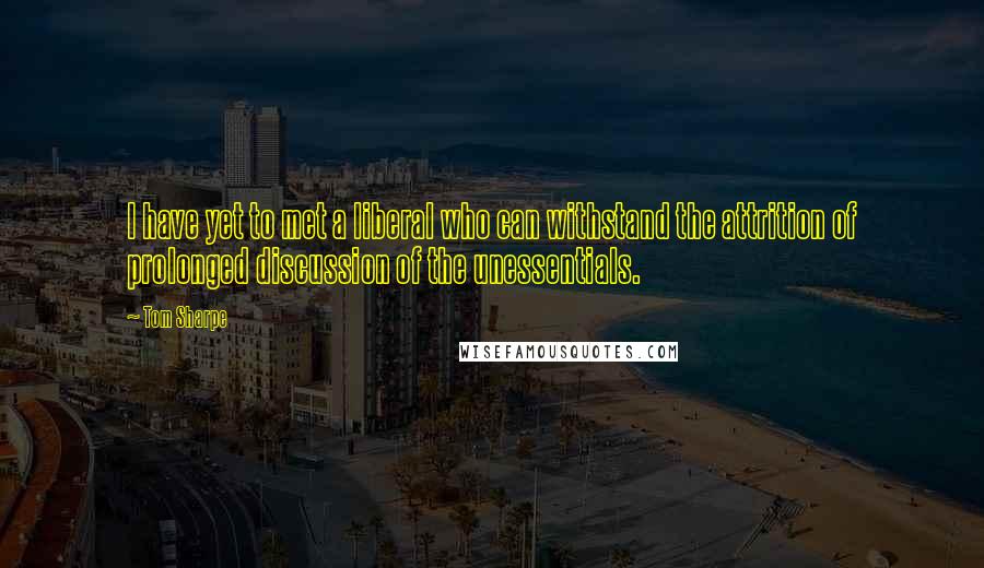 Tom Sharpe Quotes: I have yet to met a liberal who can withstand the attrition of prolonged discussion of the unessentials.