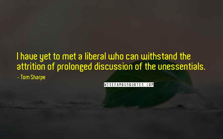 Tom Sharpe Quotes: I have yet to met a liberal who can withstand the attrition of prolonged discussion of the unessentials.