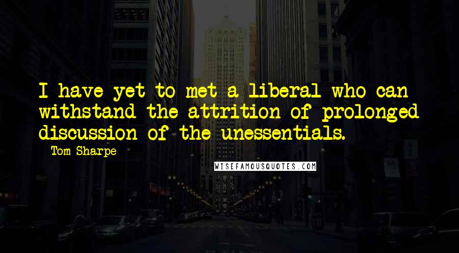 Tom Sharpe Quotes: I have yet to met a liberal who can withstand the attrition of prolonged discussion of the unessentials.