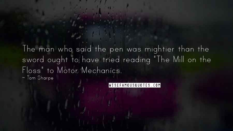 Tom Sharpe Quotes: The man who said the pen was mightier than the sword ought to have tried reading "The Mill on the Floss" to Motor Mechanics.