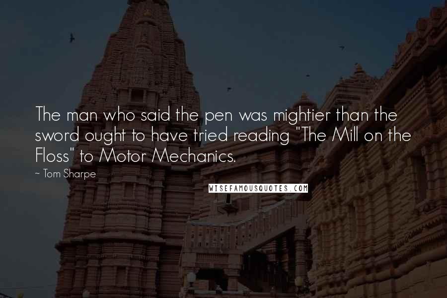 Tom Sharpe Quotes: The man who said the pen was mightier than the sword ought to have tried reading "The Mill on the Floss" to Motor Mechanics.