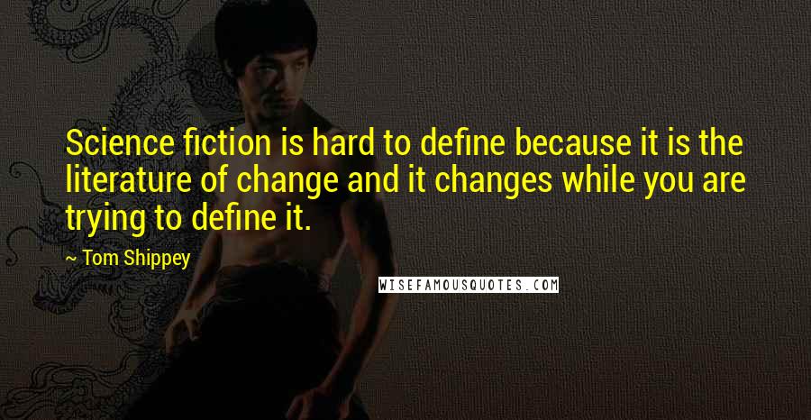 Tom Shippey Quotes: Science fiction is hard to define because it is the literature of change and it changes while you are trying to define it.