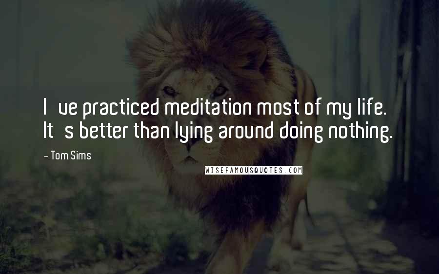 Tom Sims Quotes: I've practiced meditation most of my life. It's better than lying around doing nothing.