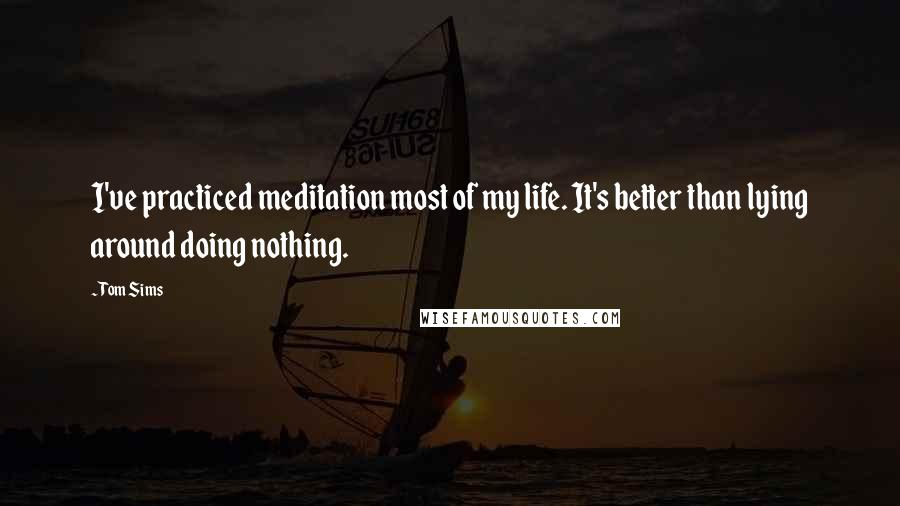 Tom Sims Quotes: I've practiced meditation most of my life. It's better than lying around doing nothing.