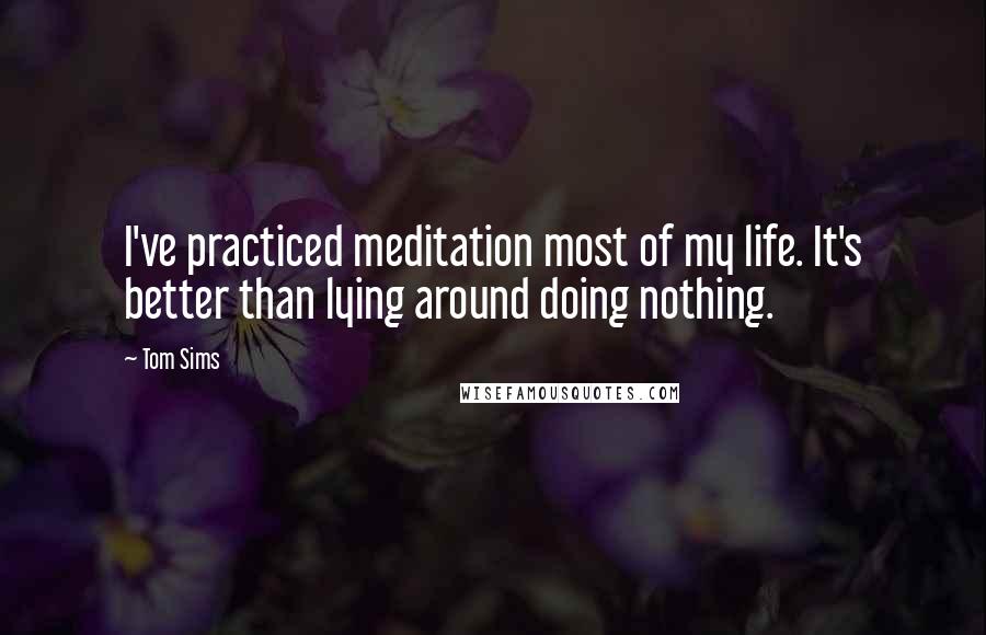 Tom Sims Quotes: I've practiced meditation most of my life. It's better than lying around doing nothing.