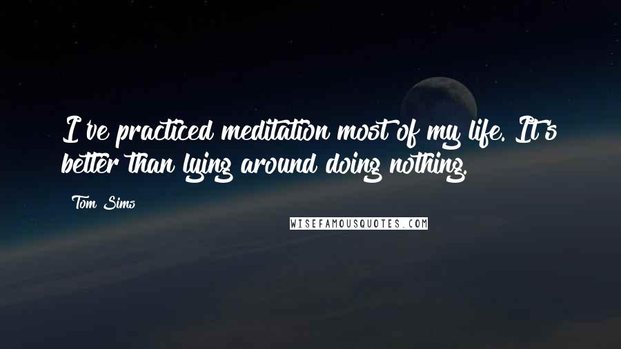 Tom Sims Quotes: I've practiced meditation most of my life. It's better than lying around doing nothing.