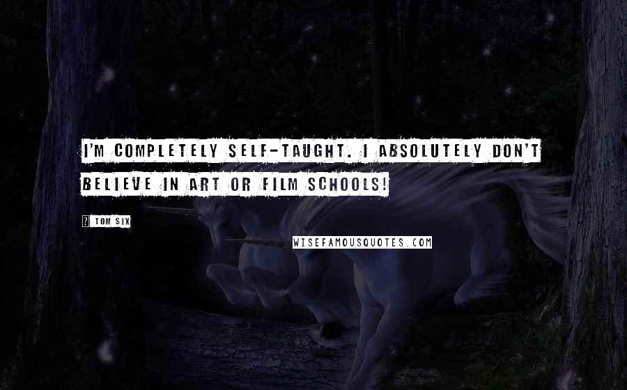 Tom Six Quotes: I'm completely self-taught. I absolutely don't believe in art or film schools!