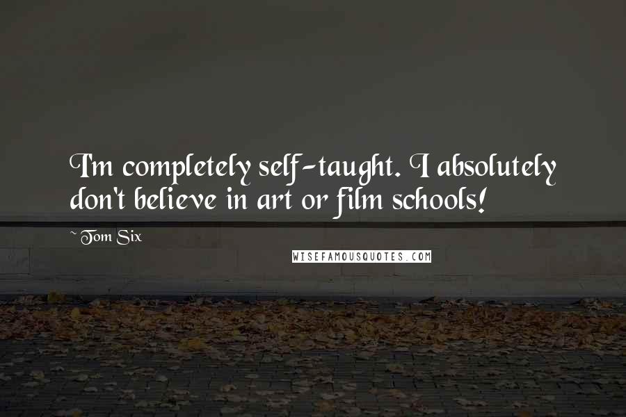 Tom Six Quotes: I'm completely self-taught. I absolutely don't believe in art or film schools!