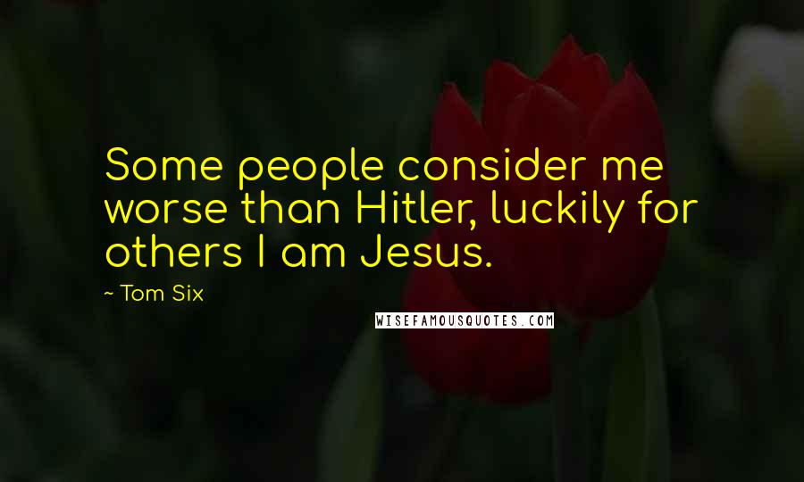 Tom Six Quotes: Some people consider me worse than Hitler, luckily for others I am Jesus.