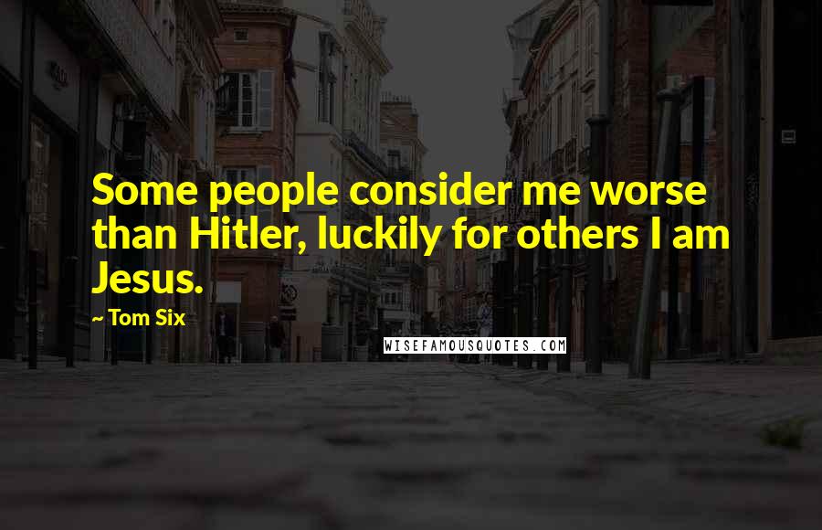 Tom Six Quotes: Some people consider me worse than Hitler, luckily for others I am Jesus.