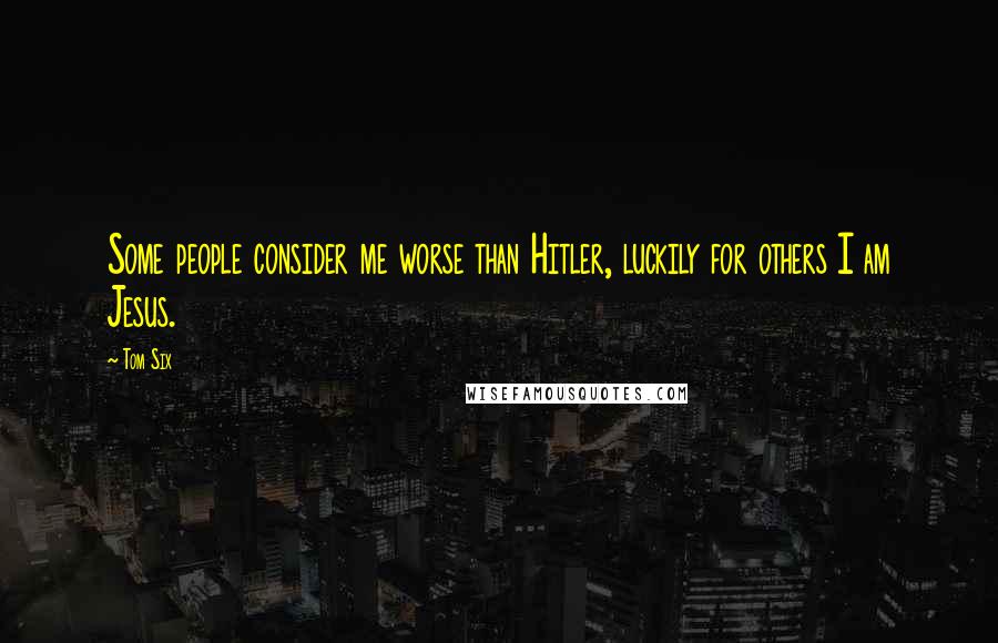 Tom Six Quotes: Some people consider me worse than Hitler, luckily for others I am Jesus.