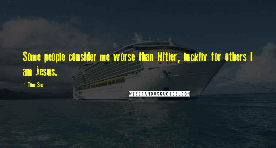 Tom Six Quotes: Some people consider me worse than Hitler, luckily for others I am Jesus.