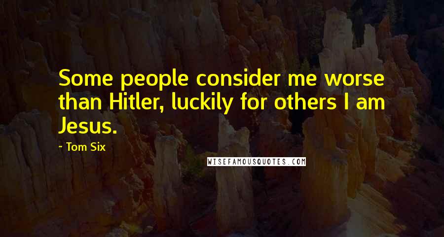 Tom Six Quotes: Some people consider me worse than Hitler, luckily for others I am Jesus.