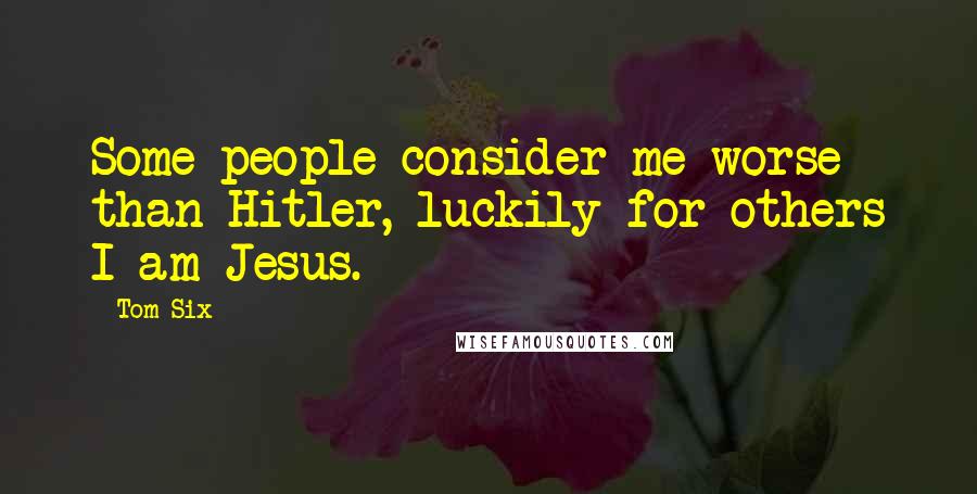 Tom Six Quotes: Some people consider me worse than Hitler, luckily for others I am Jesus.