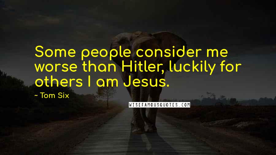 Tom Six Quotes: Some people consider me worse than Hitler, luckily for others I am Jesus.