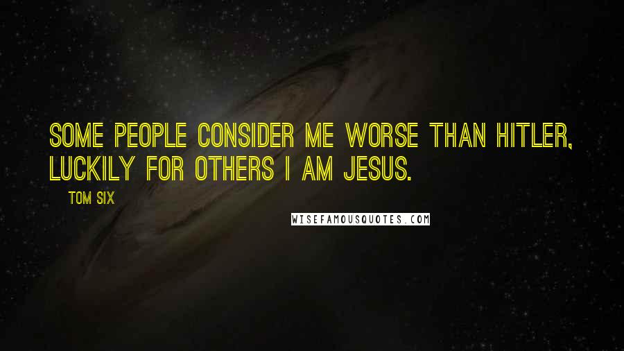 Tom Six Quotes: Some people consider me worse than Hitler, luckily for others I am Jesus.
