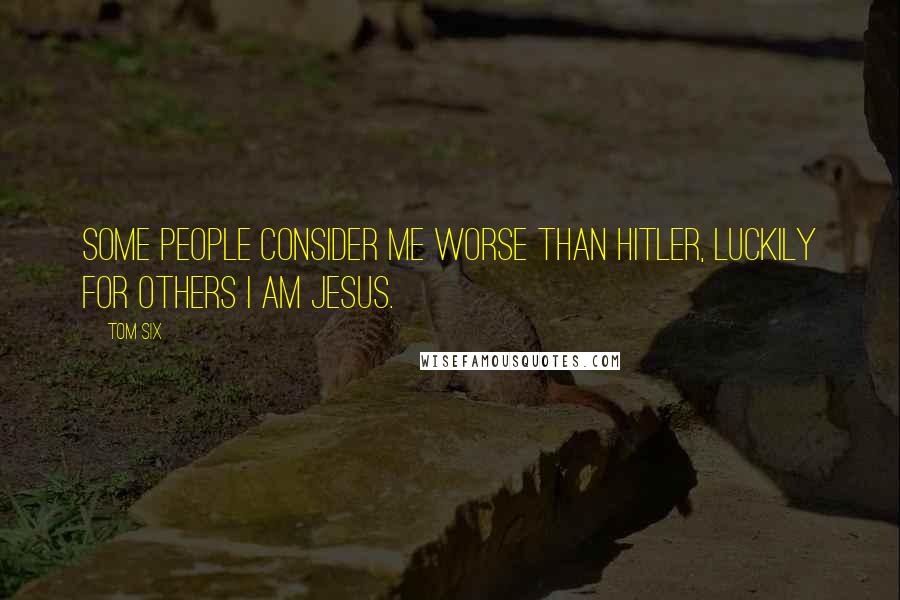 Tom Six Quotes: Some people consider me worse than Hitler, luckily for others I am Jesus.