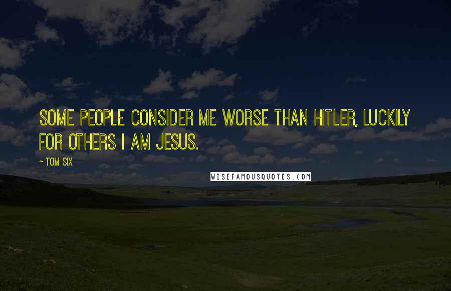 Tom Six Quotes: Some people consider me worse than Hitler, luckily for others I am Jesus.