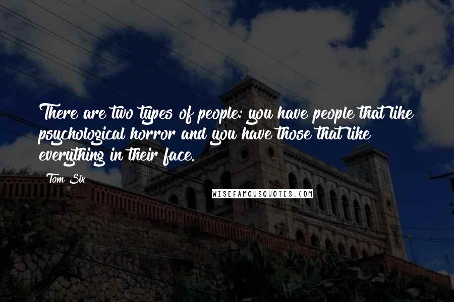 Tom Six Quotes: There are two types of people: you have people that like psychological horror and you have those that like everything in their face.
