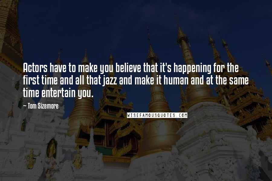 Tom Sizemore Quotes: Actors have to make you believe that it's happening for the first time and all that jazz and make it human and at the same time entertain you.