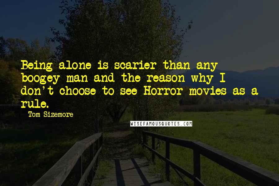 Tom Sizemore Quotes: Being alone is scarier than any boogey man and the reason why I don't choose to see Horror movies as a rule.
