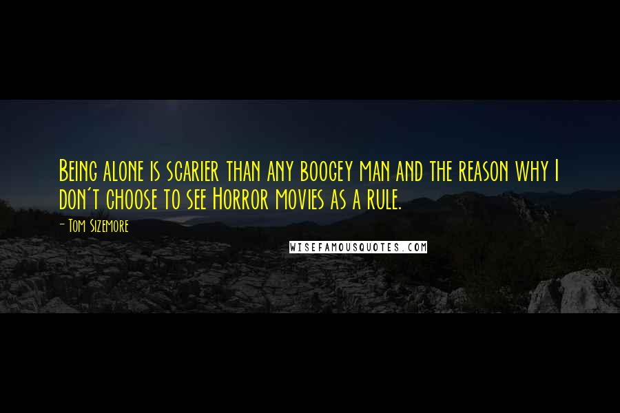 Tom Sizemore Quotes: Being alone is scarier than any boogey man and the reason why I don't choose to see Horror movies as a rule.