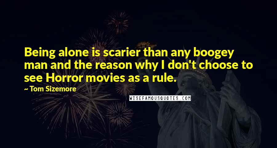 Tom Sizemore Quotes: Being alone is scarier than any boogey man and the reason why I don't choose to see Horror movies as a rule.