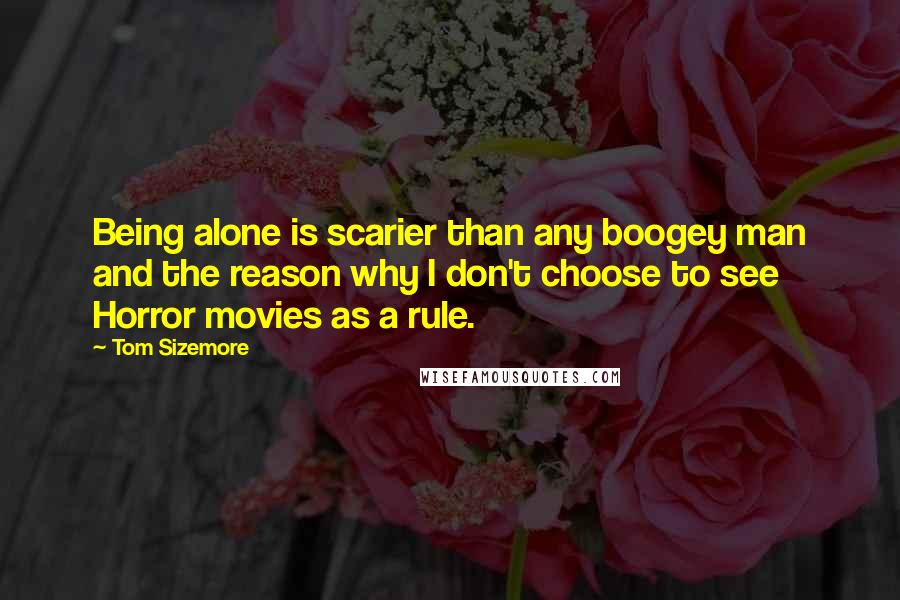 Tom Sizemore Quotes: Being alone is scarier than any boogey man and the reason why I don't choose to see Horror movies as a rule.