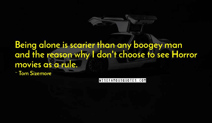 Tom Sizemore Quotes: Being alone is scarier than any boogey man and the reason why I don't choose to see Horror movies as a rule.