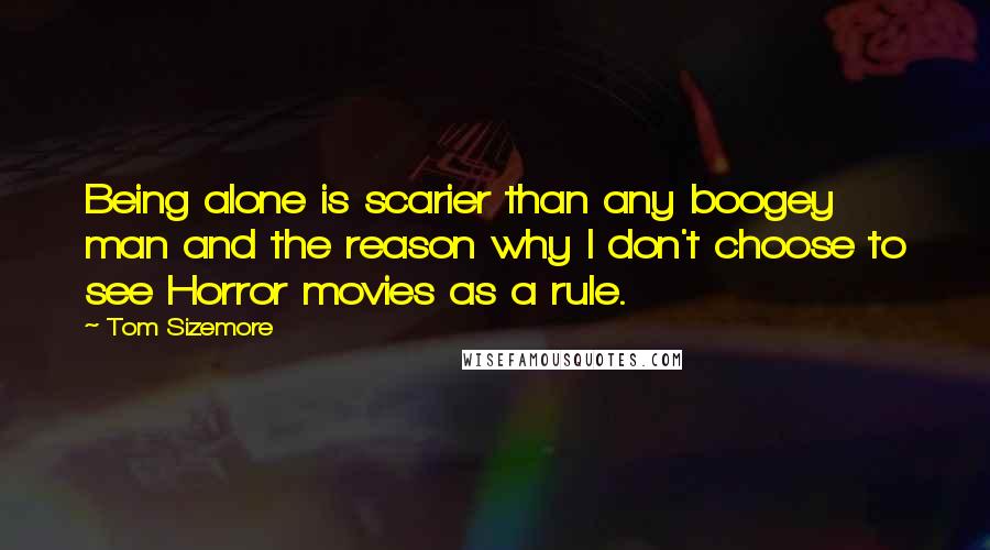 Tom Sizemore Quotes: Being alone is scarier than any boogey man and the reason why I don't choose to see Horror movies as a rule.