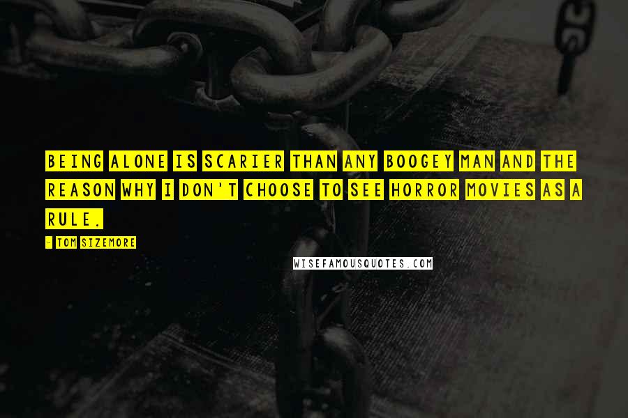 Tom Sizemore Quotes: Being alone is scarier than any boogey man and the reason why I don't choose to see Horror movies as a rule.