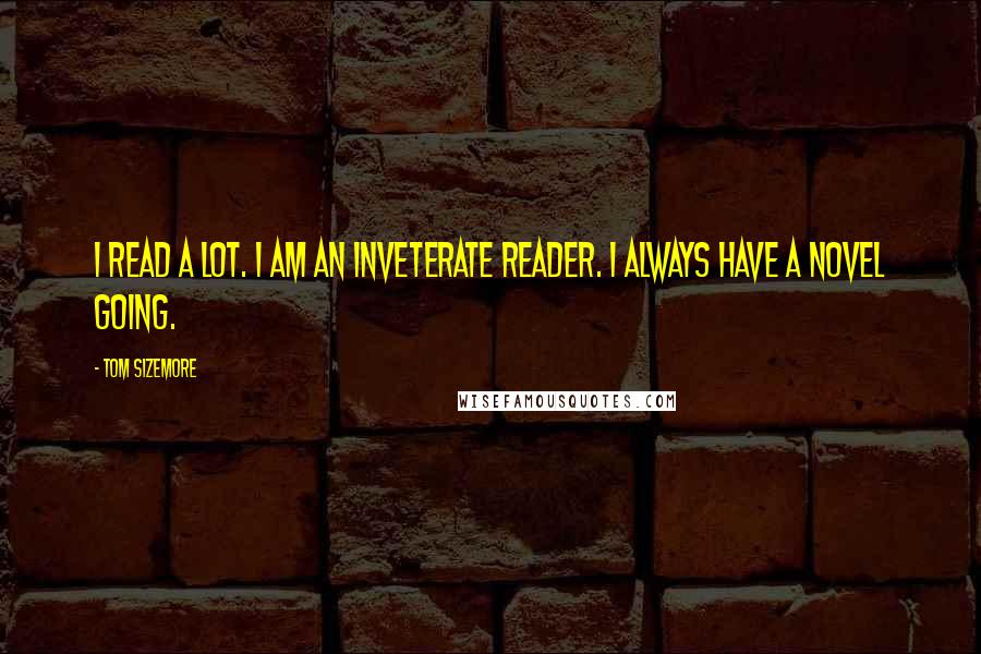 Tom Sizemore Quotes: I read a lot. I am an inveterate reader. I always have a novel going.