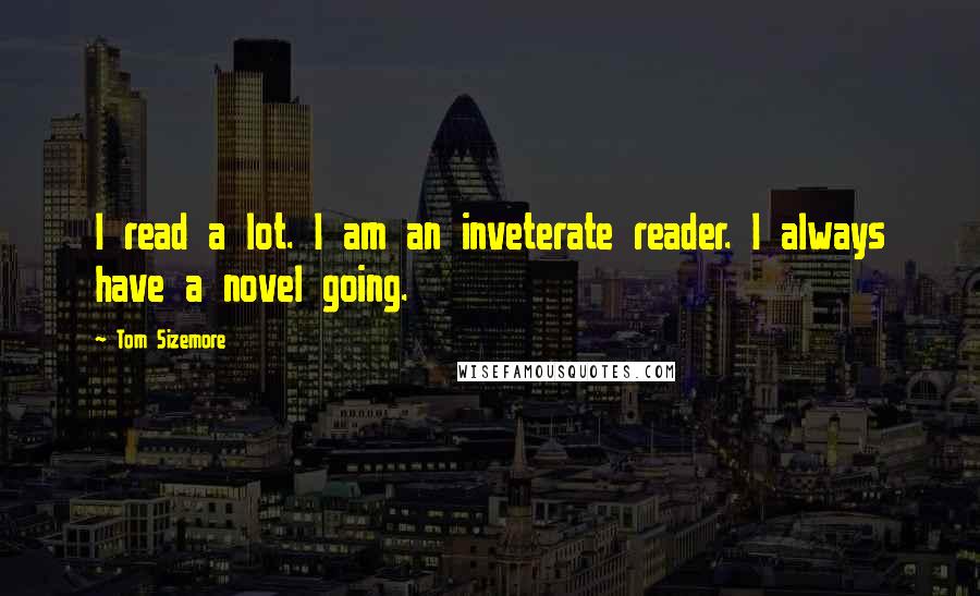 Tom Sizemore Quotes: I read a lot. I am an inveterate reader. I always have a novel going.