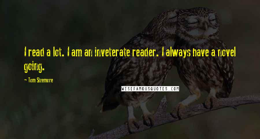 Tom Sizemore Quotes: I read a lot. I am an inveterate reader. I always have a novel going.